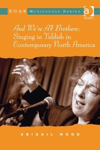 And We're All Brothers: Singing in Yiddish in Contemporary North America - SOAS Studies in Music (Hardback)