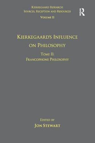 Volume 11, Tome II: Kierkegaard's Influence on Philosophy: Francophone Philosophy - Kierkegaard Research: Sources, Reception and Resources (Hardback)