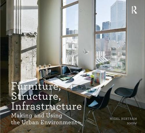 Furniture, Structure, Infrastructure: Making and Using the Urban Environment - Design Research in Architecture (Paperback)
