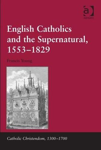 English Catholics and the Supernatural, 1553-1829 - Catholic Christendom, 1300-1700 (Hardback)