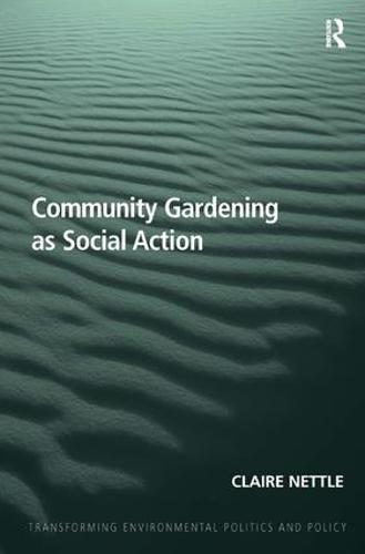 Community Gardening as Social Action - Transforming Environmental Politics and Policy (Hardback)