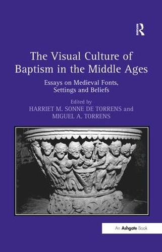The Visual Culture of Baptism in the Middle Ages: Essays on Medieval Fonts, Settings and Beliefs (Hardback)