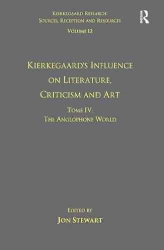 Volume 12, Tome IV: Kierkegaard's Influence on Literature, Criticism and Art: The Anglophone World - Kierkegaard Research: Sources, Reception and Resources (Hardback)