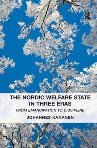 The Nordic Welfare State in Three Eras: From Emancipation to Discipline (Hardback)