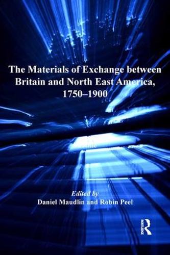 The Materials of Exchange between Britain and North East America, 1750-1900 - Ashgate Series in Nineteenth-Century Transatlantic Studies (Hardback)