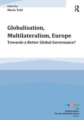 Globalisation, Multilateralism, Europe: Towards a Better Global Governance? - Globalisation, Europe, and Multilateralism (Hardback)