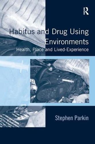 Habitus and Drug Using Environments: Health, Place and Lived-Experience (Hardback)