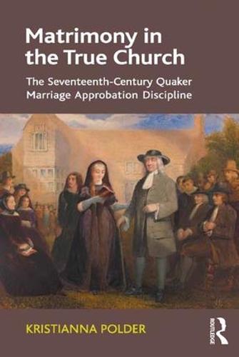 Matrimony in the True Church: The Seventeenth-Century Quaker Marriage Approbation Discipline (Hardback)
