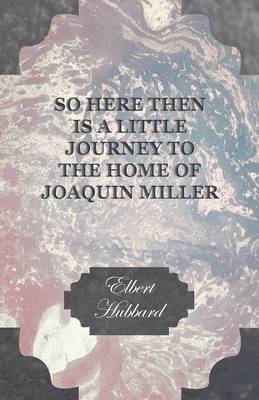 So Here Then Is a Little Journey to the Home of Joaquin Miller (Paperback)