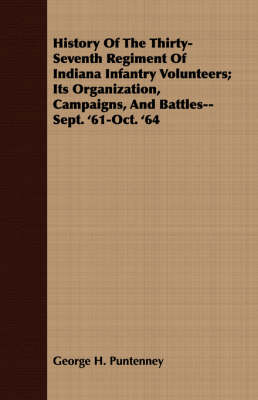 History of the Thirty-Seventh Regiment of Indiana Infantry Volunteers; Its Organization, Campaigns, and Battles--Sept. '61-Oct. '64 (Paperback)