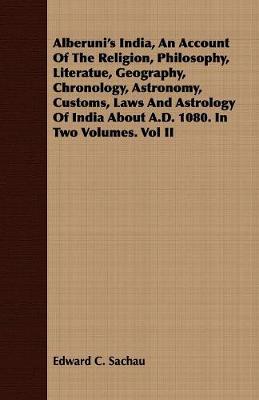 Alberuni's India, an Account of the Religion, Philosophy, Literatue, Geography, Chronology, Astronomy, Customs, Laws and Astrology of India about A.D. 1080. in Two Volumes. Vol II (Paperback)