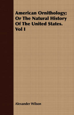 American Ornithology; Or the Natural History of the United States. Vol I (Paperback)