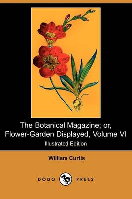 The Botanical Magazine; Or, Flower-Garden Displayed, Volume VI (Illustrated Edition) (Dodo Press) (Paperback)