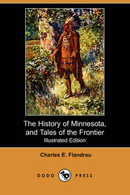 The History of Minnesota, and Tales of the Frontier (Illustrated Edition) (Dodo Press) (Paperback)