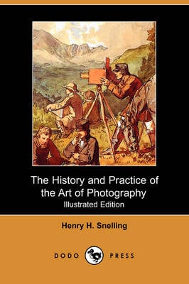 The History and Practice of the Art of Photography; Or, the Production of Pictures Through the Agency of Light (Illustrated Edition) (Dodo Press) (Paperback)