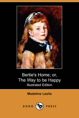 Bertie's Home; Or, the Way to Be Happy (Illustrated Edition) (Dodo Press) (Paperback)