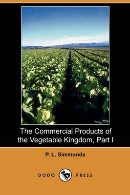 The Commercial Products of the Vegetable Kingdom, Part I (Dodo Press) (Paperback)