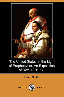 The United States in the Light of Prophecy; Or, an Exposition of REV. 13: 11-17 (Dodo Press) (Paperback)