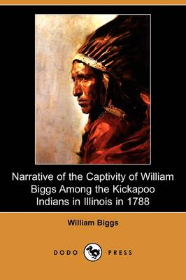 Narrative of the Captivity of William Biggs Among the Kickapoo Indians in Illinois in 1788 (Dodo Press) (Paperback)