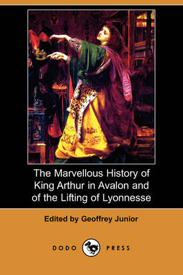 The Marvellous History of King Arthur in Avalon and of the Lifting of Lyonnesse (Dodo Press) (Paperback)