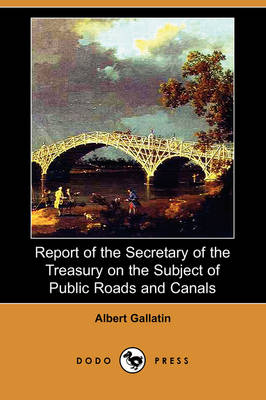 Report of the Secretary of the Treasury on the Subject of Public Roads and Canals (Dodo Press) (Paperback)