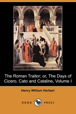 The Roman Traitor; Or, the Days of Cicero, Cato and Cataline: A True Tale of the Republic, Volume I (Dodo Press) (Paperback)