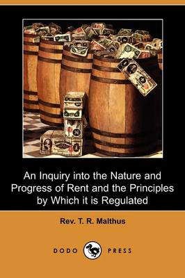 An Inquiry Into the Nature and Progress of Rent and the Principles by Which It Is Regulated (Dodo Press) (Paperback)