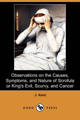 Observations on the Causes, Symptoms, and Nature of Scrofula or King's Evil, Scurvy, and Cancer (Dodo Press) (Paperback)