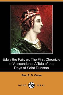 Edwy the Fair; Or, the First Chronicle of Aescendune by REV A D Crake ...