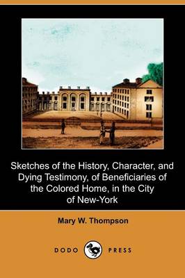Sketches of the History, Character, and Dying Testimony, of Beneficiaries of the Colored Home, in the City of New-York (Dodo Press) (Paperback)