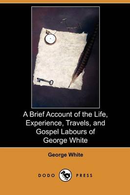 A Brief Account of the Life, Experience, Travels, and Gospel Labours of George White (Dodo Press) (Paperback)