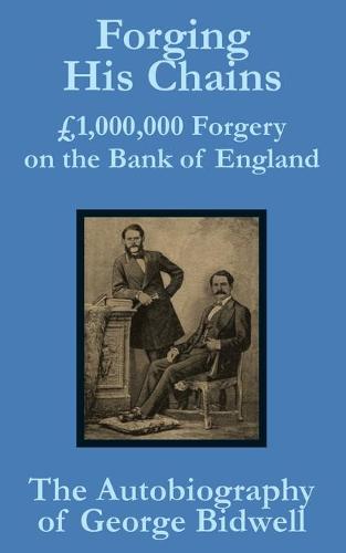 Forging His Chains: 1,000,000 Forgery on the Bank of England -- The Autobiography of George Bidwell (Paperback)