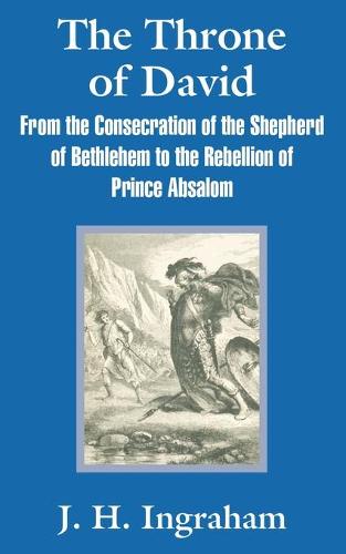 The Throne of David: From the Consecration of the Shepherd of Bethlehem to the Rebellion of Prince Absalom (Paperback)
