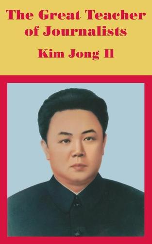 The Great Teacher of Journalists: Kim Jong Il (Paperback)