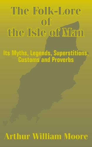 The Folk-Lore of the Isle of Man: Its Myths, Legends, Superstitions, Customs and Proverbs (Paperback)