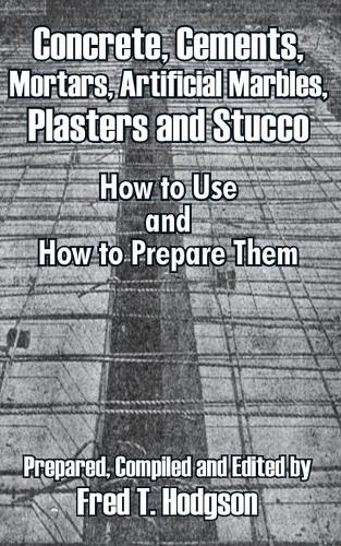Concrete, Cements, Mortars, Artificial Marbles, Plasters and Stucco: How to Use and How to Prepare Them (Paperback)
