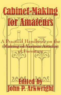 Cabinet-Making for Amateurs: A Practical Handbook on the Making of Various Articles of Furniture (Paperback)