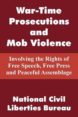 War-Time Prosecutions and Mob Violence: Involving the Rights of Free Speech, Free Press and Peaceful Assemblage (Paperback)