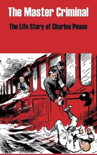 The Master Criminal: The Life Story of Charles Peace (Paperback)