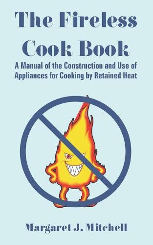 The Fireless Cook Book: A Manual of the Construction and Use of Appliances for Cooking by Retained Heat (Paperback)