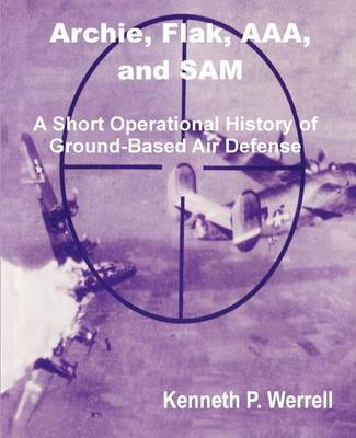 Archie, Flak, AAA, and Sam: A Short Operational History of Ground-Based Air Defense (Paperback)
