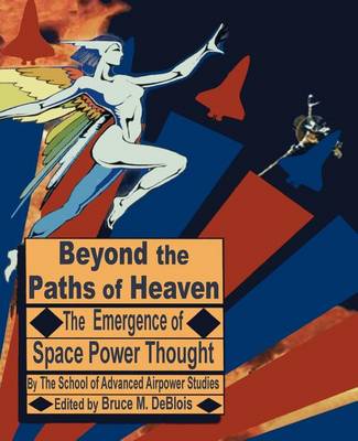 Beyond the Paths of Heaven: The Emergence of Space Power Thought (Paperback)