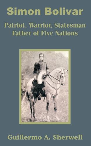 Simon Bolivar: Patriot, Warrior, Statesman Father of Five Nations (Paperback)