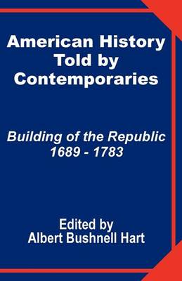 American History Told by Contemporaries: Building of the Republic 1689 - 1783 (Paperback)