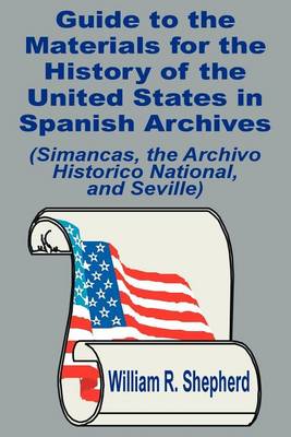 Guide to the Materials for the History of the United States in Spanish Archives: (Simancas, the Archivo Historico National, and Seville) (Paperback)