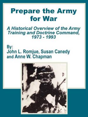 Prepare the Army for War: A Historical Overview of the Army Training and Doctrine Command, 1973 - 1993 (Paperback)
