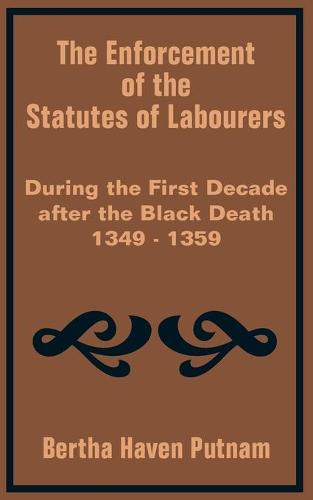 The Enforcement of the Statutes of Labourers During the First Decade After the Black Death 1349 - 1359 (Paperback)