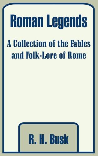 Roman Legends: A Collection of the Fables and Folk-Lore of Rome (Paperback)