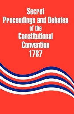 Secret Proceedings and Debates of the Constitutional Convention, 1787 (Paperback)