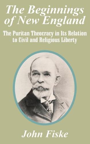 The Beginnings of New England: The Puritan Theocracy in Its Relation to Civil and Religious Liberty (Paperback)
